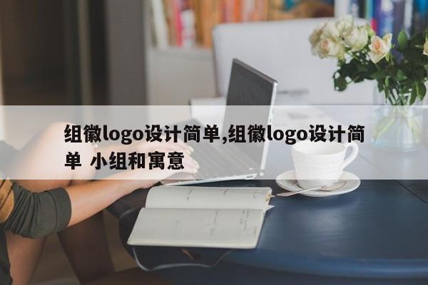 组徽logo设计简单,组徽logo设计简单 小组和寓意