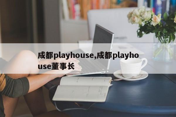 成都playhouse,成都playhouse董事长