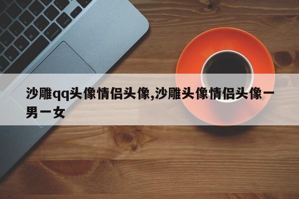 沙雕qq头像情侣头像,沙雕头像情侣头像一男一女