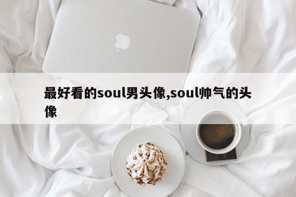 最好看的soul男头像,soul帅气的头像