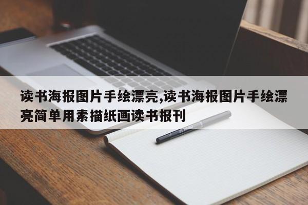 读书海报图片手绘漂亮,读书海报图片手绘漂亮简单用素描纸画读书报刊