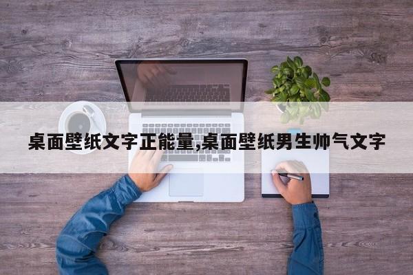 桌面壁纸文字正能量,桌面壁纸男生帅气文字