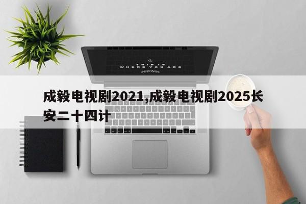 成毅电视剧2021,成毅电视剧2025长安二十四计
