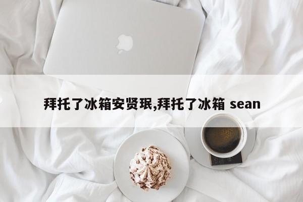 拜托了冰箱安贤珉,拜托了冰箱 sean