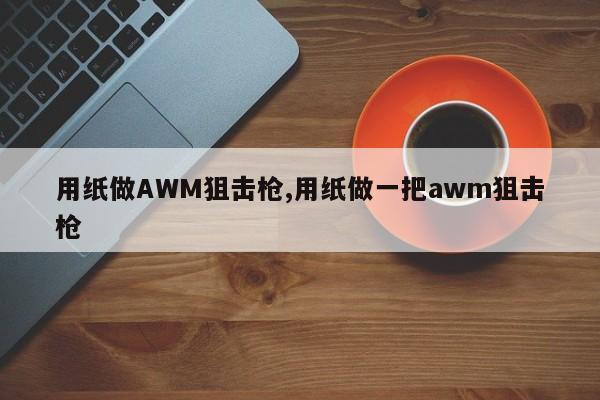 用纸做AWM狙击枪,用纸做一把awm狙击枪