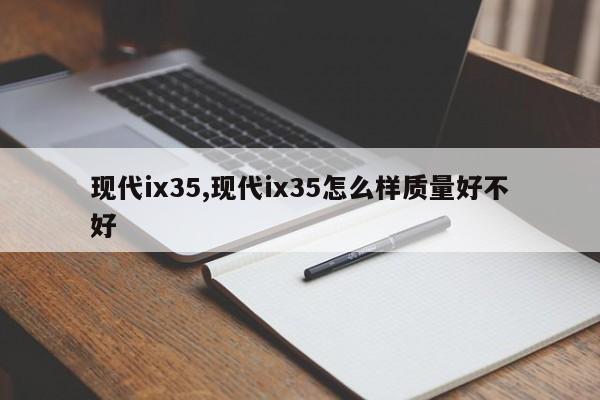现代ix35,现代ix35怎么样质量好不好