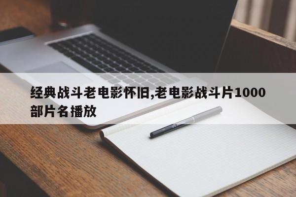 经典战斗老电影怀旧,老电影战斗片1000部片名播放