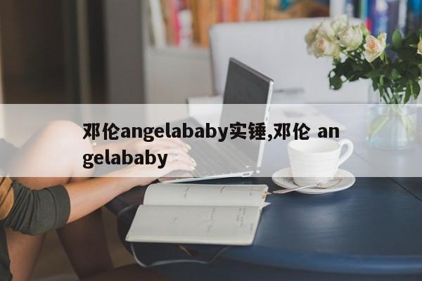 邓伦angelababy实锤,邓伦 angelababy