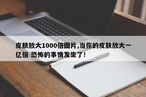 皮肤放大1000倍图片,当你的皮肤放大一亿倍 恐怖的事情发生了!