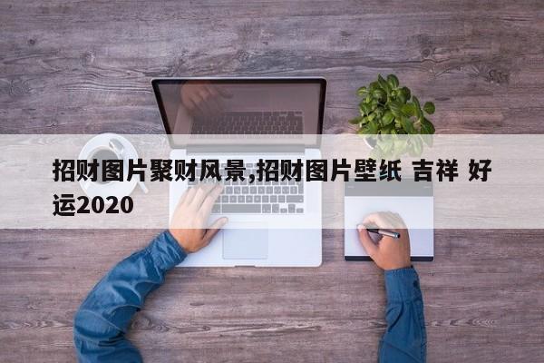 招财图片聚财风景,招财图片壁纸 吉祥 好运2020