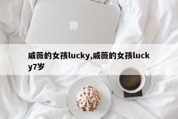 戚薇的女孩lucky,戚薇的女孩lucky7岁