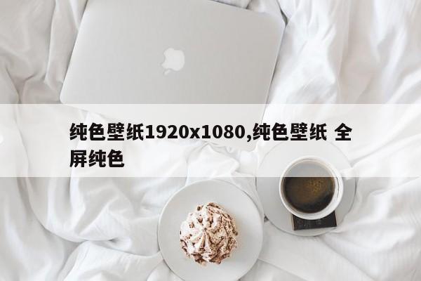 纯色壁纸1920x1080,纯色壁纸 全屏纯色