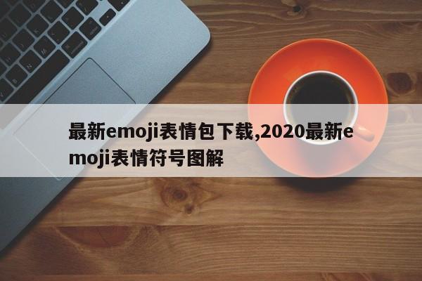 最新emoji表情包下载,2020最新emoji表情符号图解