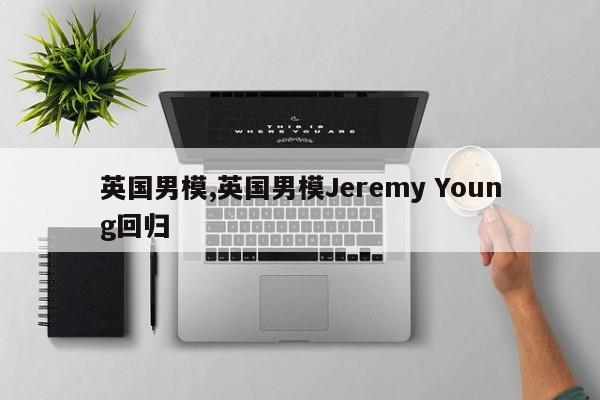 英国男模,英国男模Jeremy Young回归