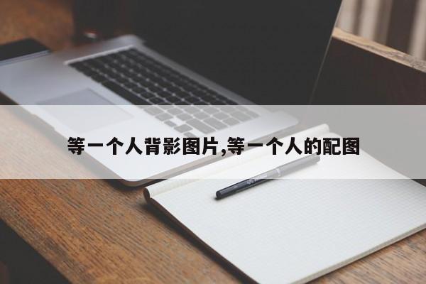 等一个人背影图片,等一个人的配图
