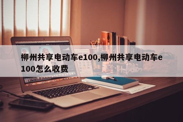 柳州共享电动车e100,柳州共享电动车e100怎么收费