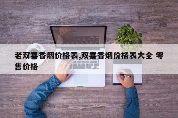 老双喜香烟价格表,双喜香烟价格表大全 零售价格