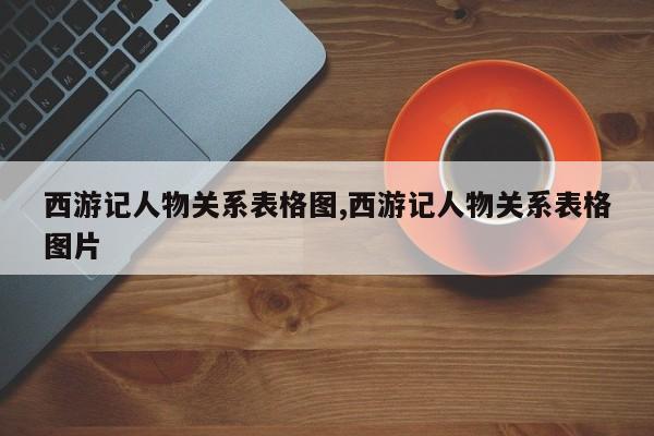 西游记人物关系表格图,西游记人物关系表格图片