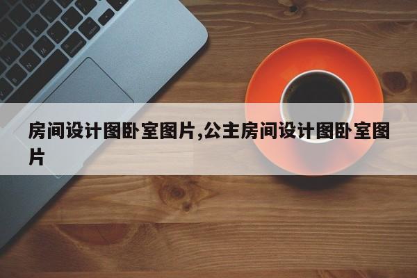 房间设计图卧室图片,公主房间设计图卧室图片