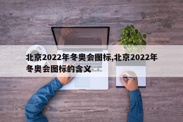 北京2022年冬奥会图标,北京2022年冬奥会图标的含义