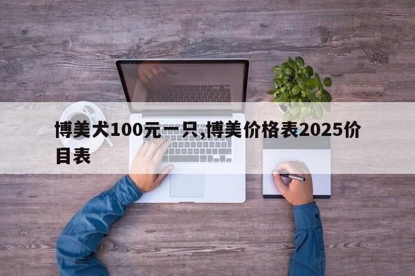 博美犬100元一只,博美价格表2025价目表