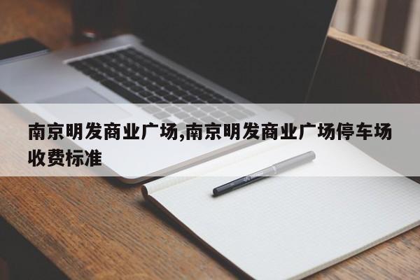 南京明发商业广场,南京明发商业广场停车场收费标准