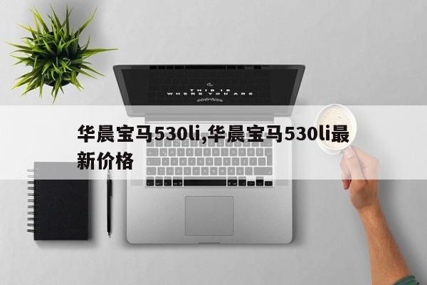 华晨宝马530li,华晨宝马530li最新价格