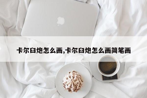卡尔臼炮怎么画,卡尔臼炮怎么画简笔画
