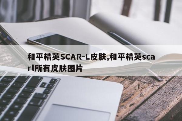 和平精英SCAR-L皮肤,和平精英scarl所有皮肤图片