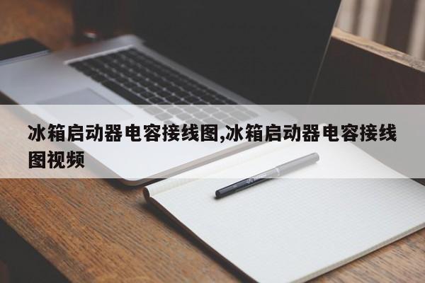 冰箱启动器电容接线图,冰箱启动器电容接线图视频