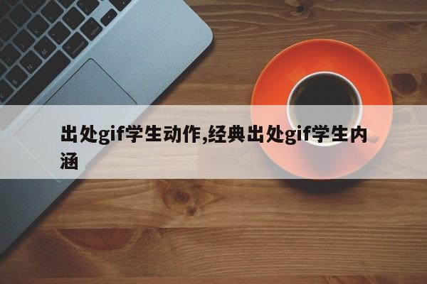 出处gif学生动作,经典出处gif学生内涵