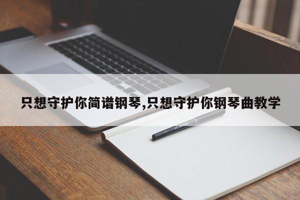 只想守护你简谱钢琴,只想守护你钢琴曲教学