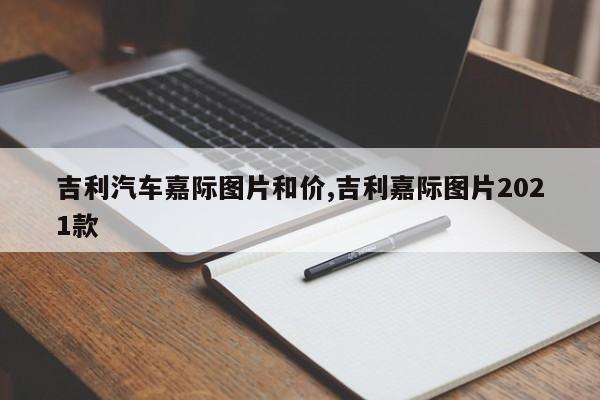 吉利汽车嘉际图片和价,吉利嘉际图片2021款