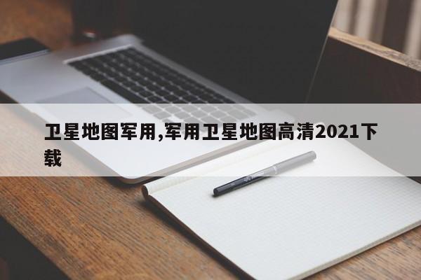 卫星地图军用,军用卫星地图高清2021下载