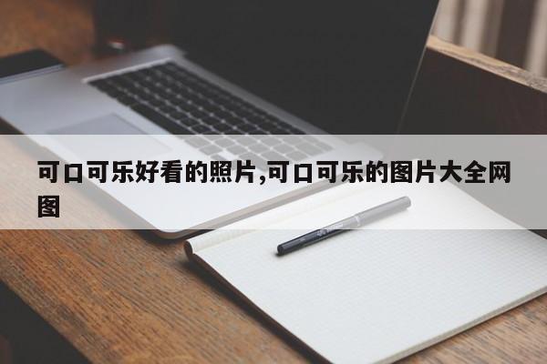 可口可乐好看的照片,可口可乐的图片大全网图