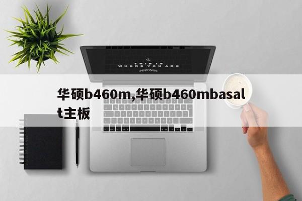 华硕b460m,华硕b460mbasalt主板