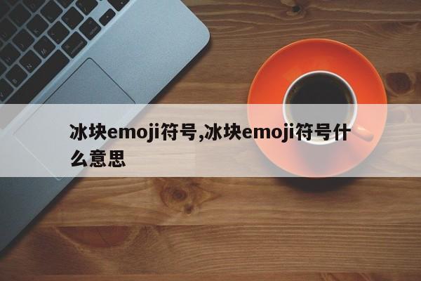 冰块emoji符号,冰块emoji符号什么意思