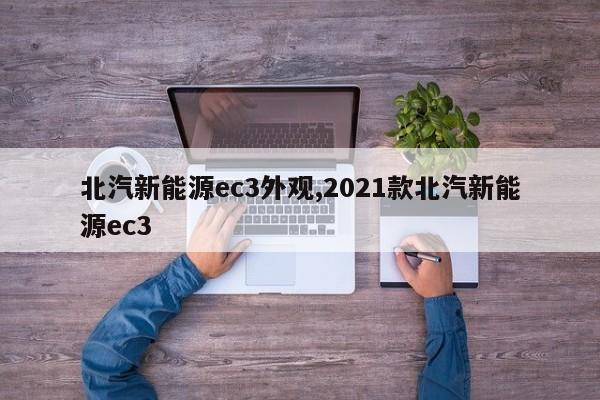北汽新能源ec3外观,2021款北汽新能源ec3