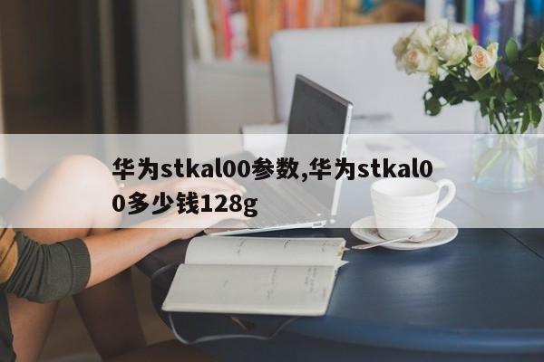 华为stkal00参数,华为stkal00多少钱128g