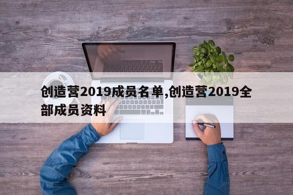 创造营2019成员名单,创造营2019全部成员资料