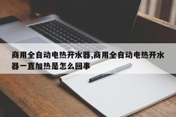 商用全自动电热开水器,商用全自动电热开水器一直加热是怎么回事