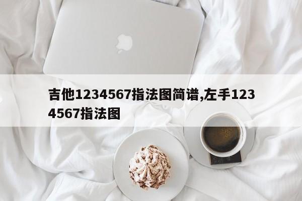 吉他1234567指法图简谱,左手1234567指法图