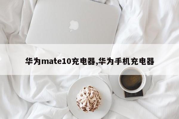 华为mate10充电器,华为手机充电器