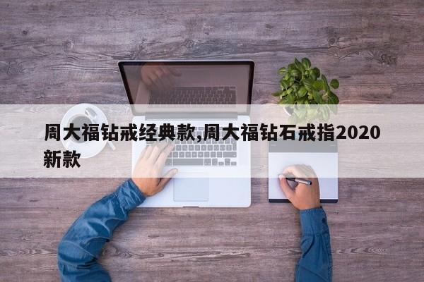 周大福钻戒经典款,周大福钻石戒指2020新款