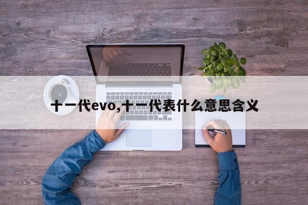 十一代evo,十一代表什么意思含义