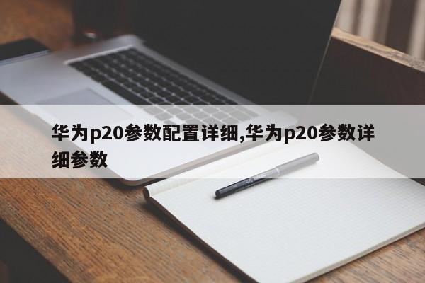 华为p20参数配置详细,华为p20参数详细参数
