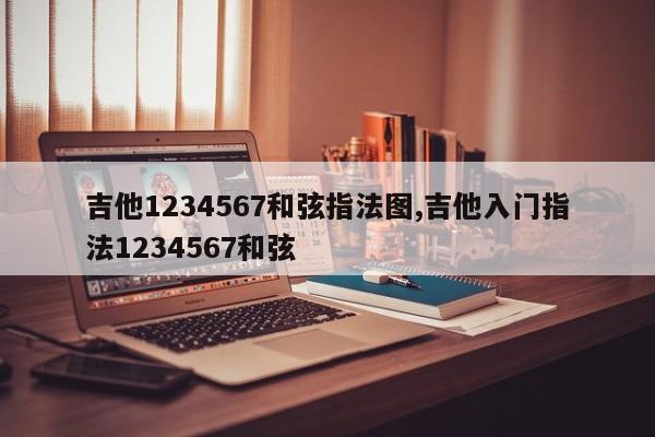 吉他1234567和弦指法图,吉他入门指法1234567和弦
