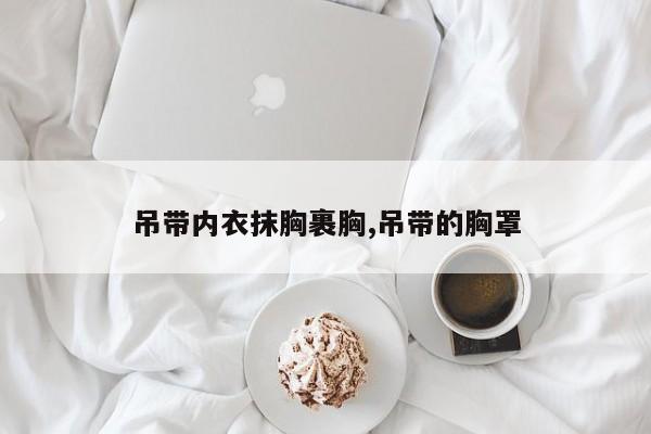 吊带内衣抹胸裹胸,吊带的胸罩