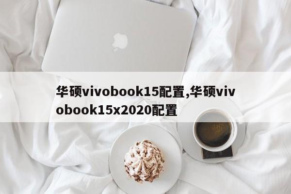 华硕vivobook15配置,华硕vivobook15x2020配置