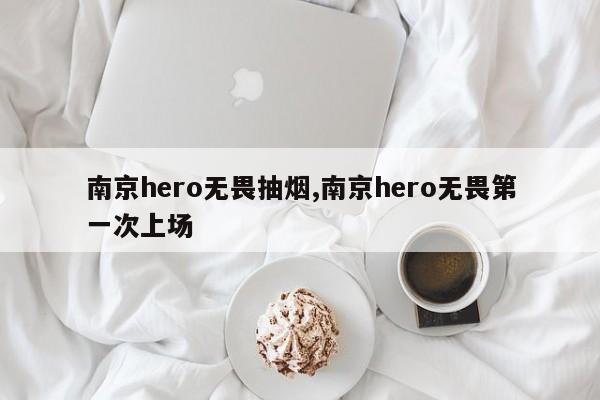 南京hero无畏抽烟,南京hero无畏第一次上场